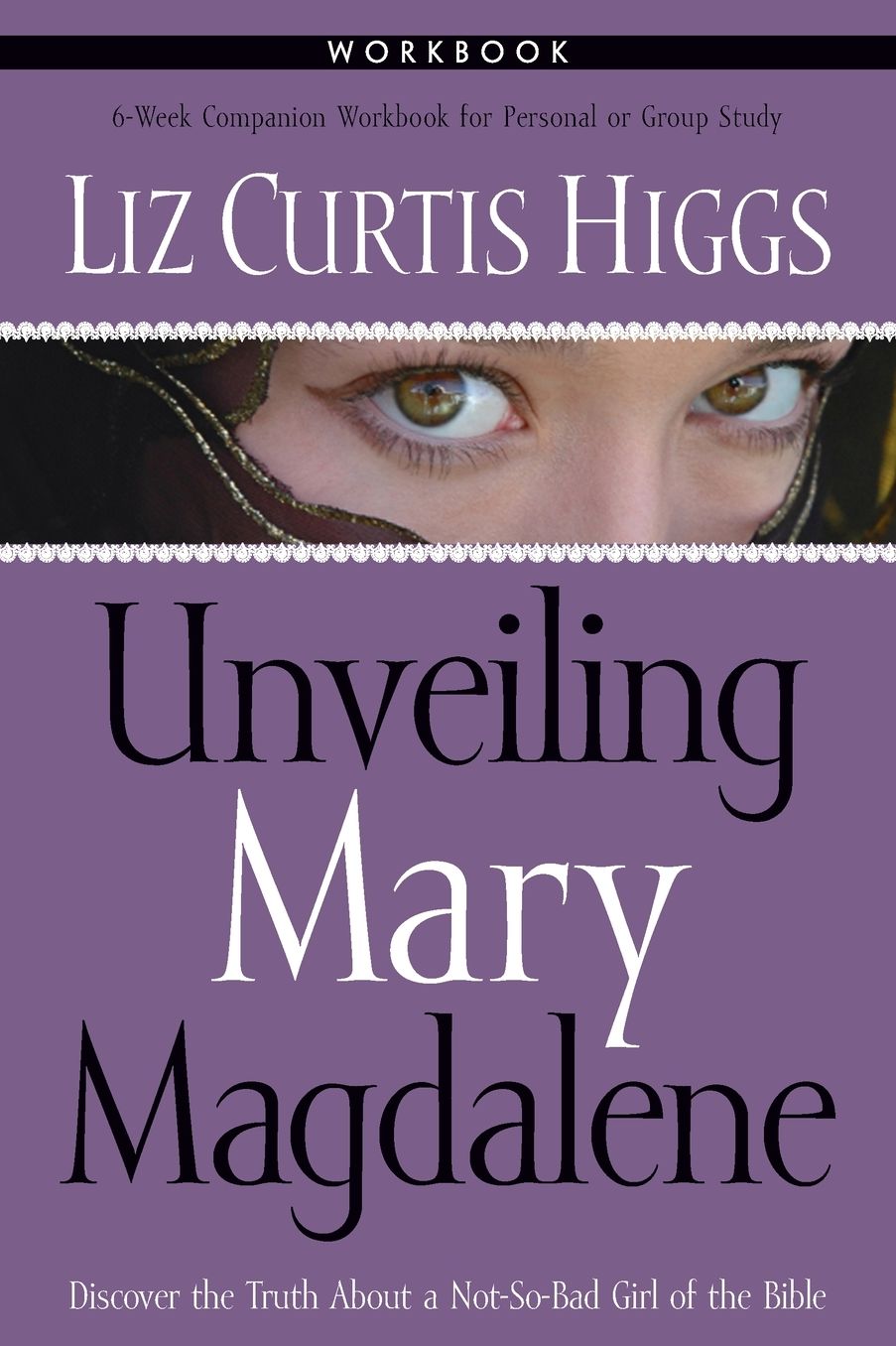 Unveiling Mary Magdalene Workbook: Discover the Truth About a Not-So-Bad Girl of the Bible