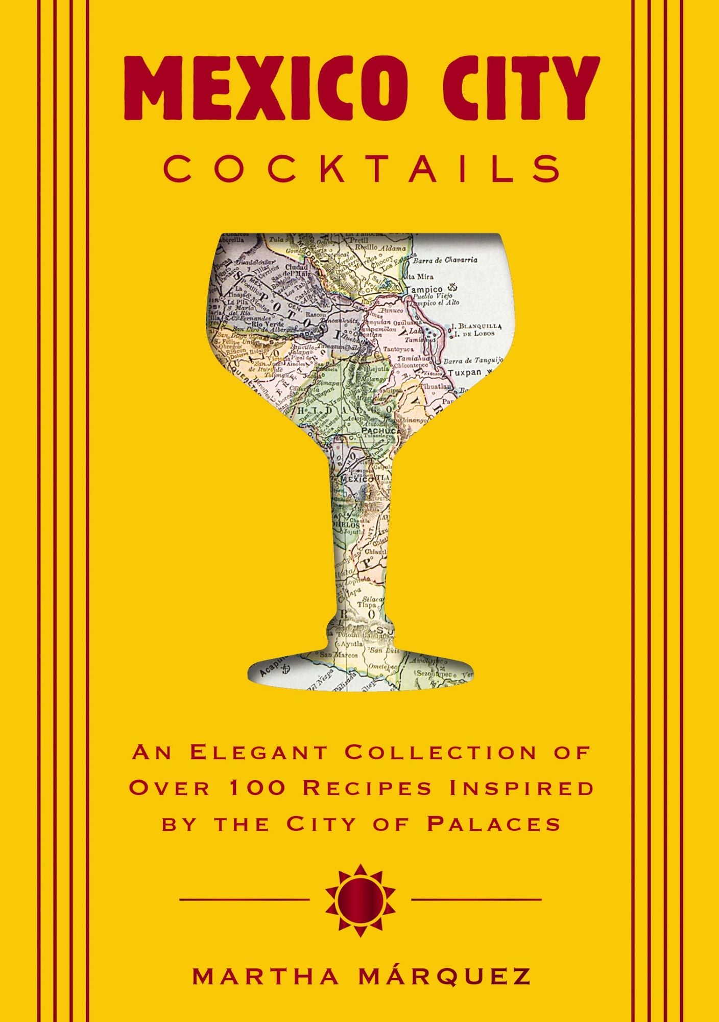 Mexico City Cocktails: An Elegant Collection of Over 100 Recipes Inspired by the City of Palaces