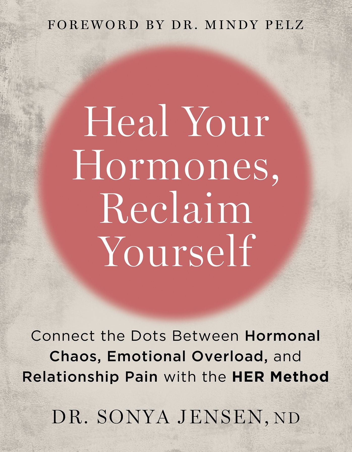 Heal Your Hormones, Reclaim Yourself: Connect the Dots Between Hormonal Chaos, Emotional Overload, and Relationship Pain with the HER Method