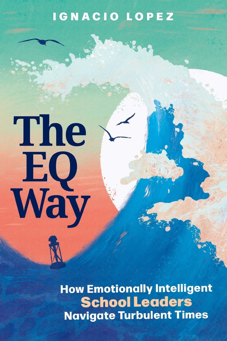 The EQ Way: How Emotionally Intelligent School Leaders Navigate Turbulent Times