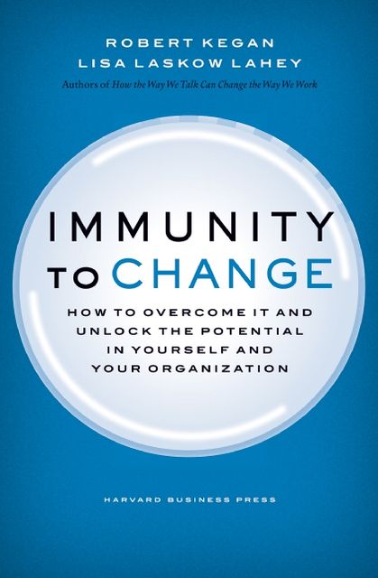 Immunity to Change: How to Overcome It and Unlock the Potential in Yourself and Your Organization