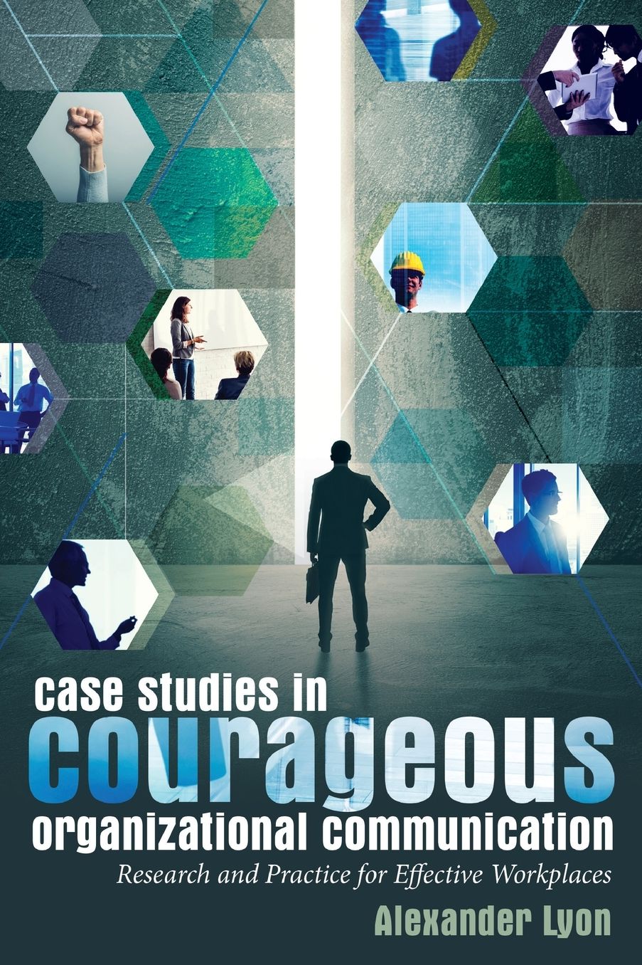 Case Studies in Courageous Organizational Communication: Research and Practice for Effective Workplaces