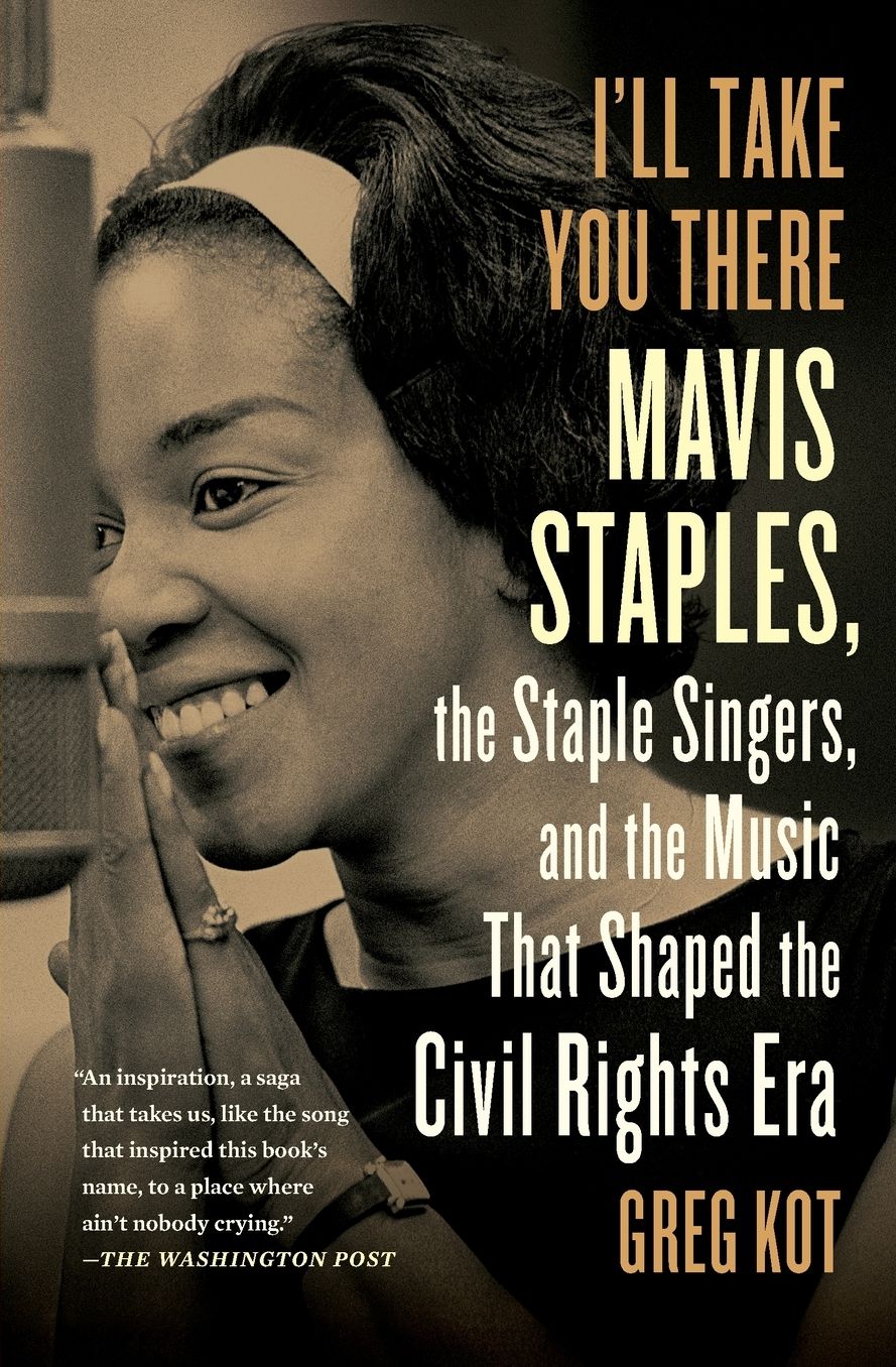 I'll Take You There: Mavis Staples, the Staple Singers, and the Music That Shaped the Civil Rights Era