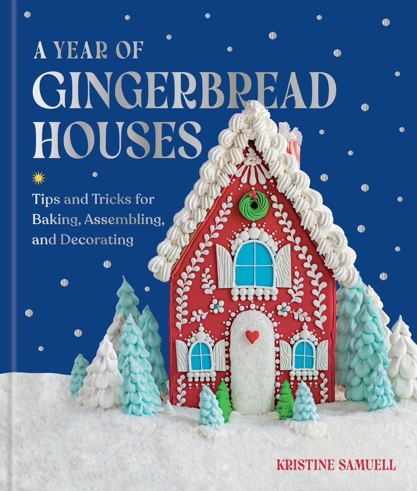 A Year of Gingerbread Houses: Tips and Tricks for Baking, Assembling, and Decorating