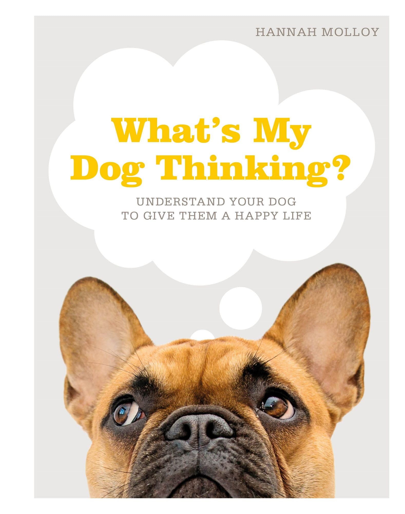 What's My Dog Thinking?: Understand Your Dog to Give Them a Happy Life