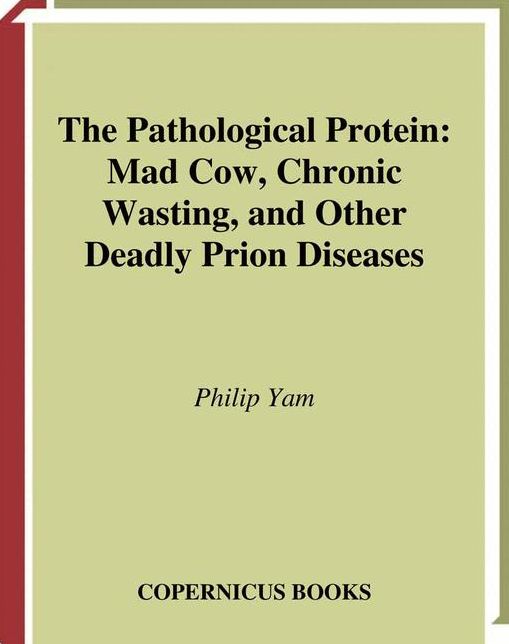 The Pathological Protein: Mad Cow, Chronic Wasting, and Other Deadly Prion Diseases