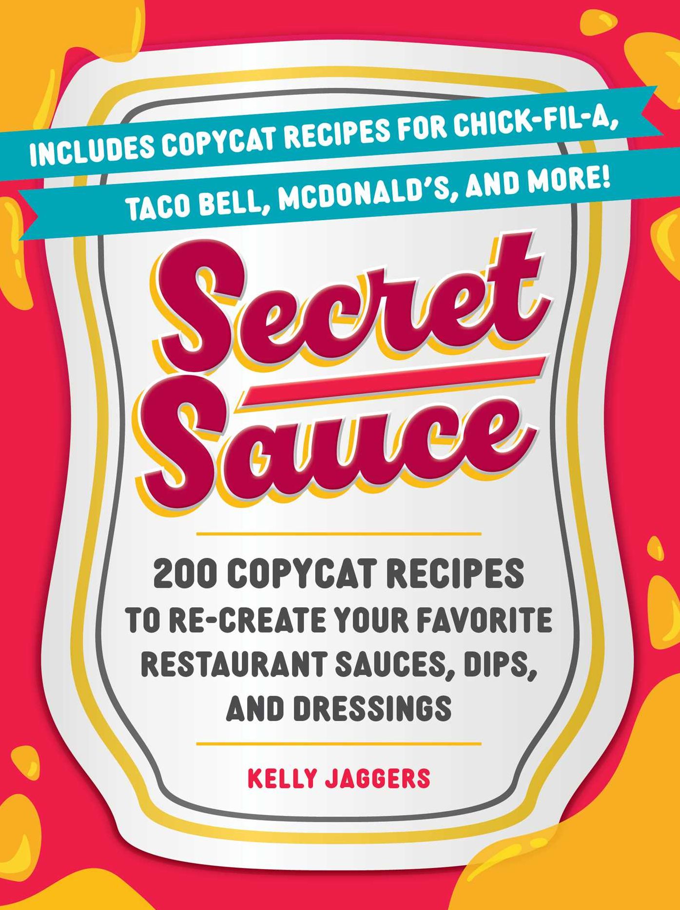 Secret Sauce: 200 Copycat Recipes to Re-Create Your Favorite Restaurant Sauces, Dips, and Dressings