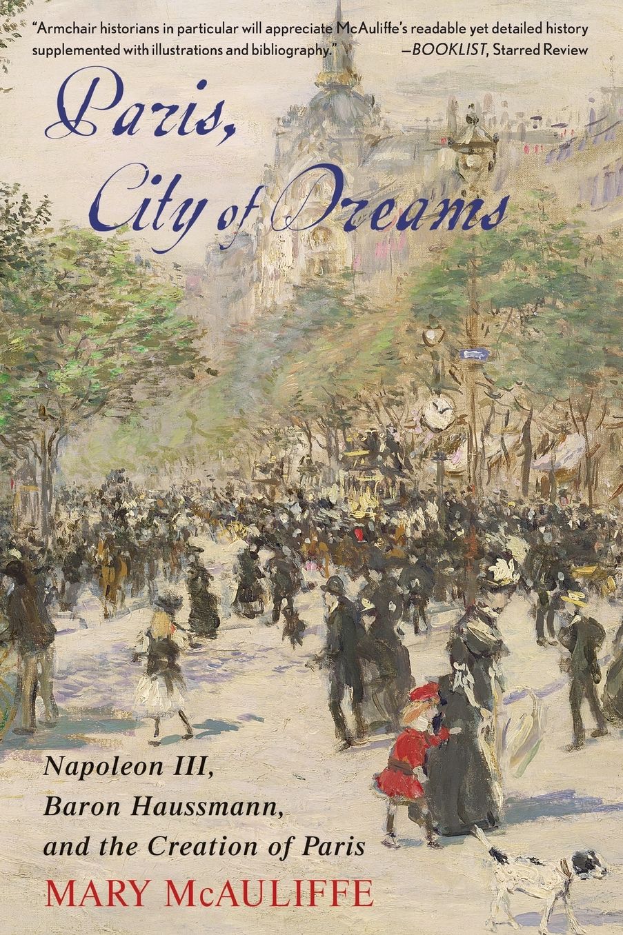 Paris, City of Dreams: Napoleon III, Baron Haussmann, and the Creation of Paris