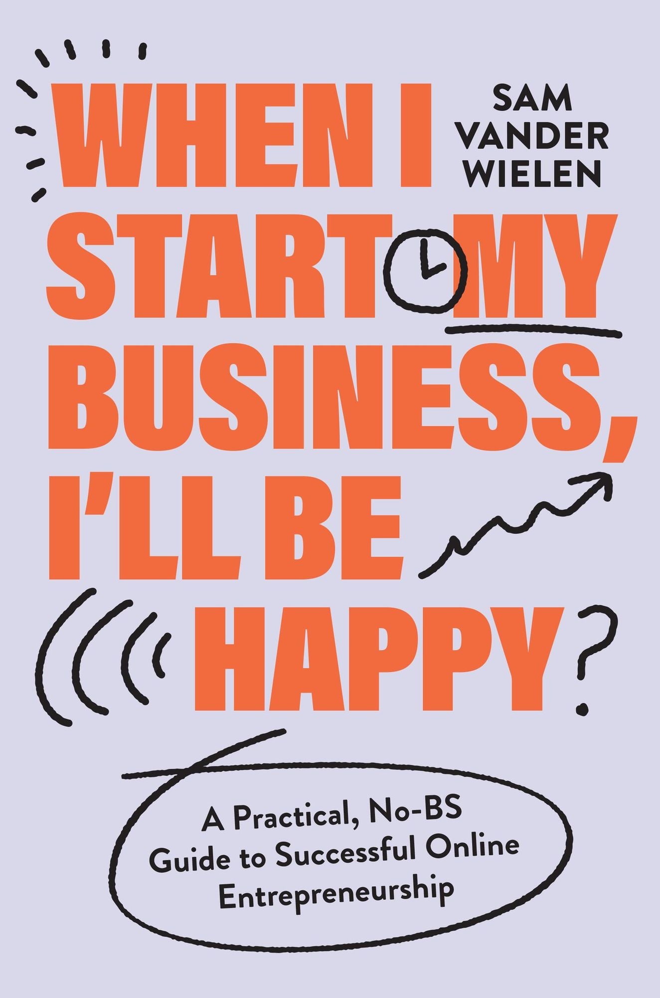 When I Start My Business, I'll Be Happy: A Practical, No-BS Guide to Successful Online Entrepreneurship