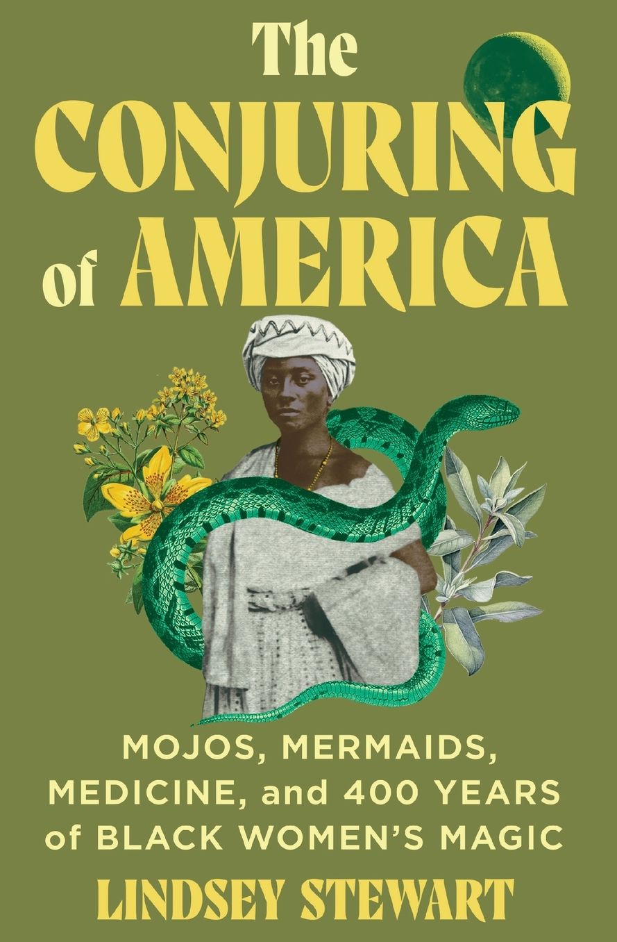 The Conjuring of America: Mojos, Mermaids, Medicine, and 400 Years of Black Women's Magic