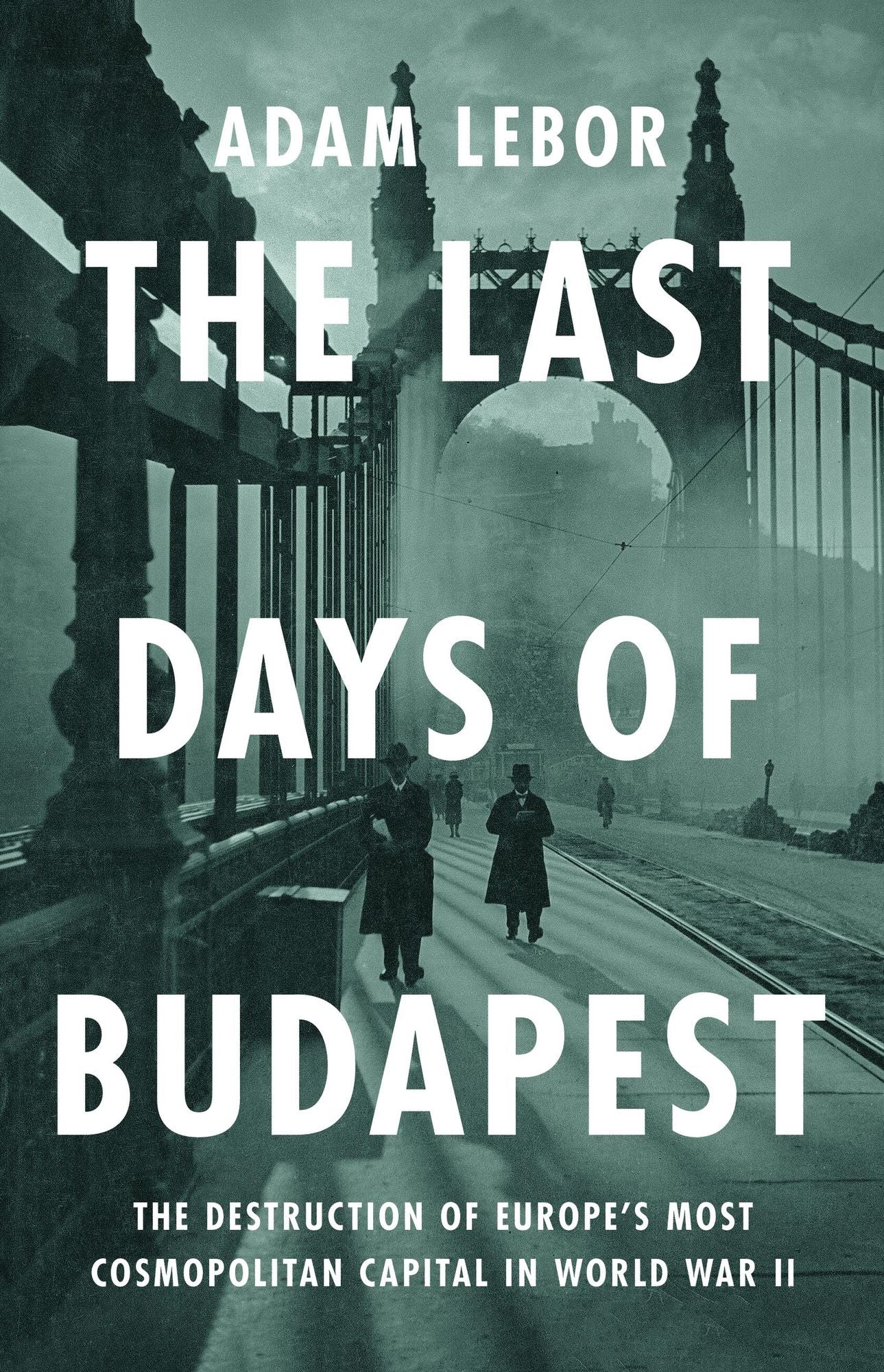 The Last Days of Budapest: The Destruction of Europe's Most Cosmopolitan Capital in World War II