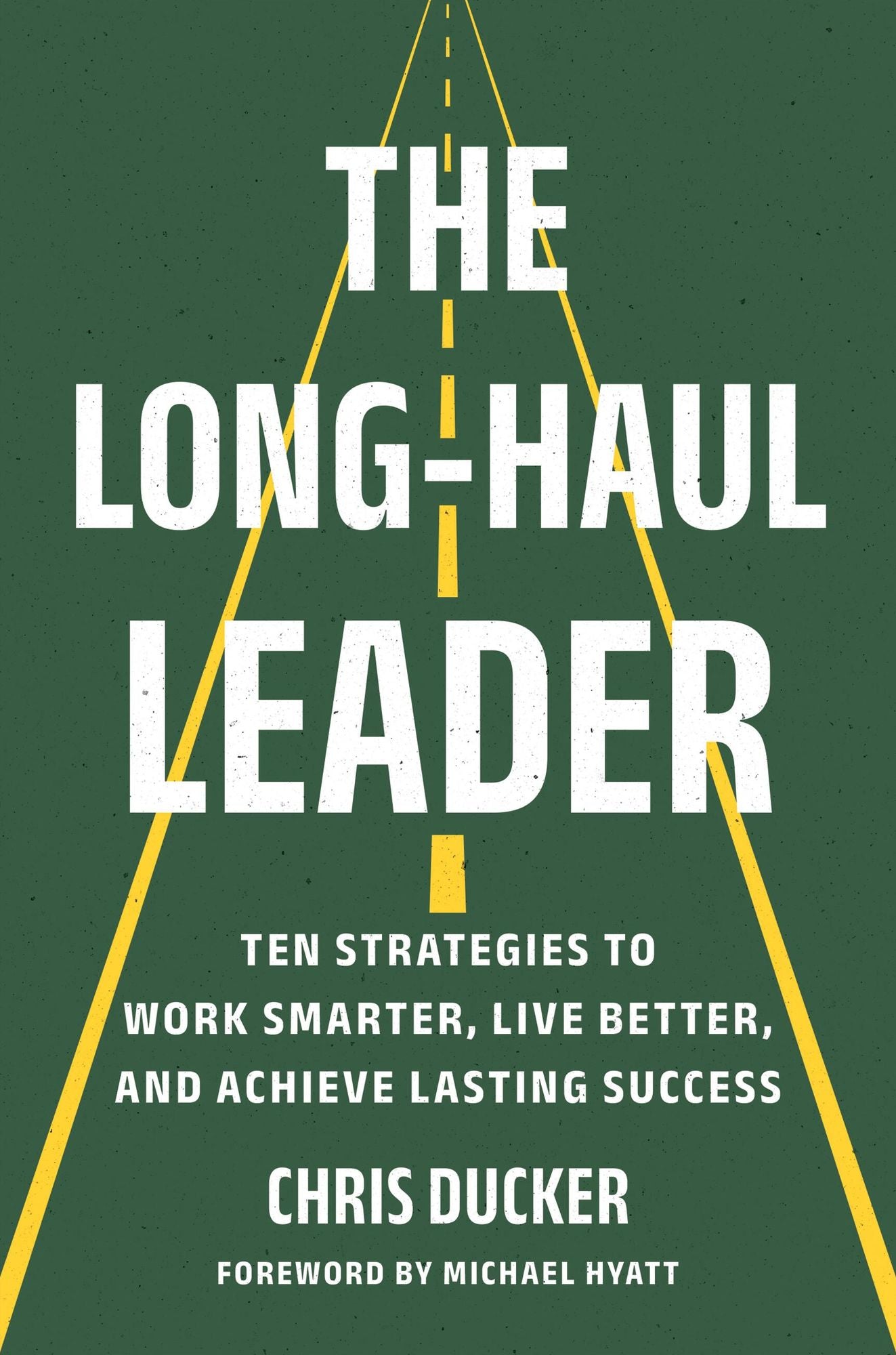 The Long-Haul Leader: Ten Strategies to Work Smarter, Live Better, and Achieve Lasting Success