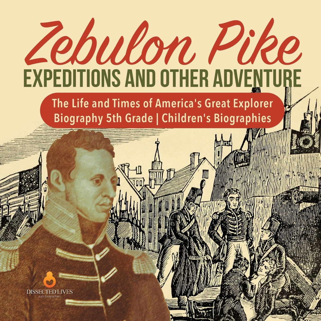 Zebulon Pike Expeditions and Other Adventure The Life and Times of America's Great Explorer Biography 5th Grade Children's Biographies
