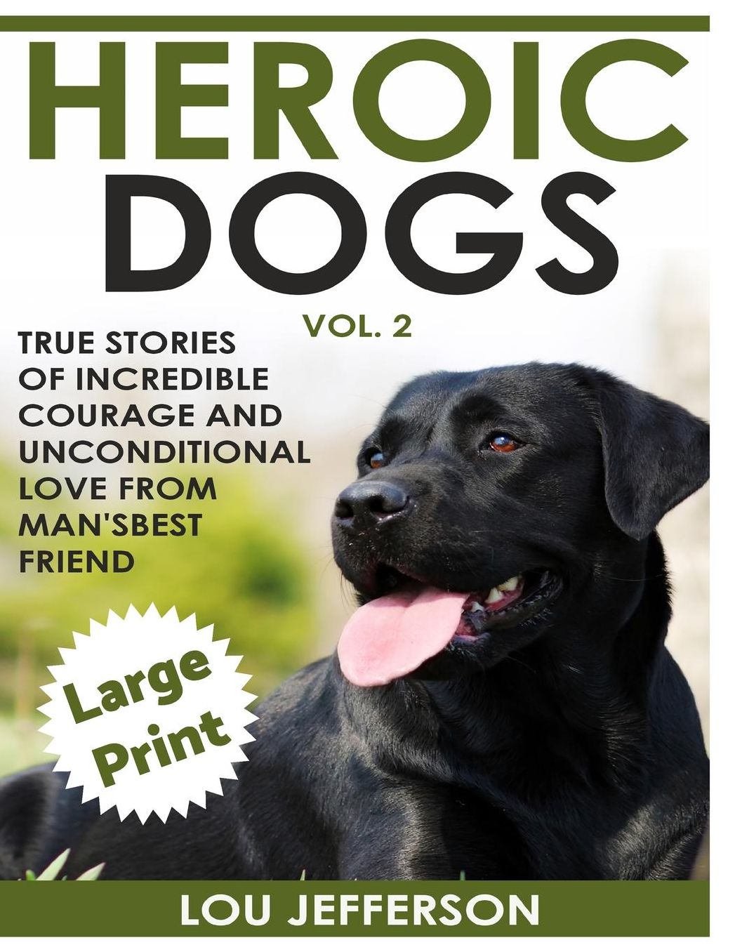Heroic Dogs Volume 2 ***Large Print Edition***: True Stories of Incredible Courage and Unconditional Love from Man's Best Friend