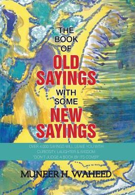 The Book of Old Sayings with Some New Sayings: Over 3,000 Sayings Will Leave You with Curiosity, Laughter & Wisdom "Don't Judge a Book by Its Cover"