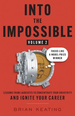 Into the Impossible Volume 2: Focus Like a Nobel Prize Winner: Lessons from Laureates to Concentrate Your Creativity and Ignite Your Career