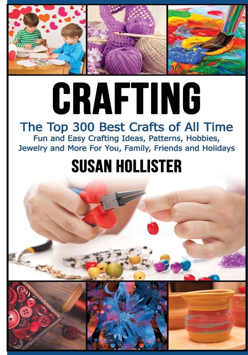 Crafting: The Top 300 Best Crafts: Fun and Easy Crafting Ideas, Patterns, Hobbies, Jewelry and More For You, Family, Friends and Holidays