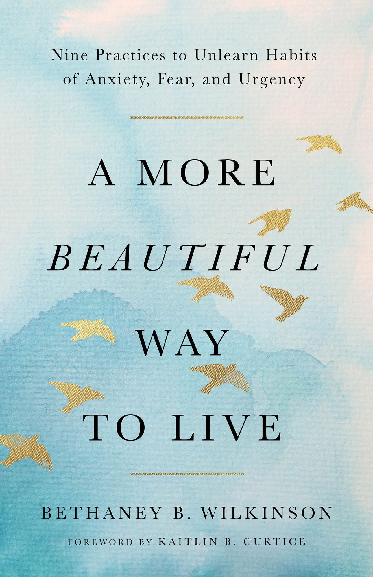 A More Beautiful Way to Live: Nine Practices to Unlearn Habits of Anxiety, Fear, and Urgency