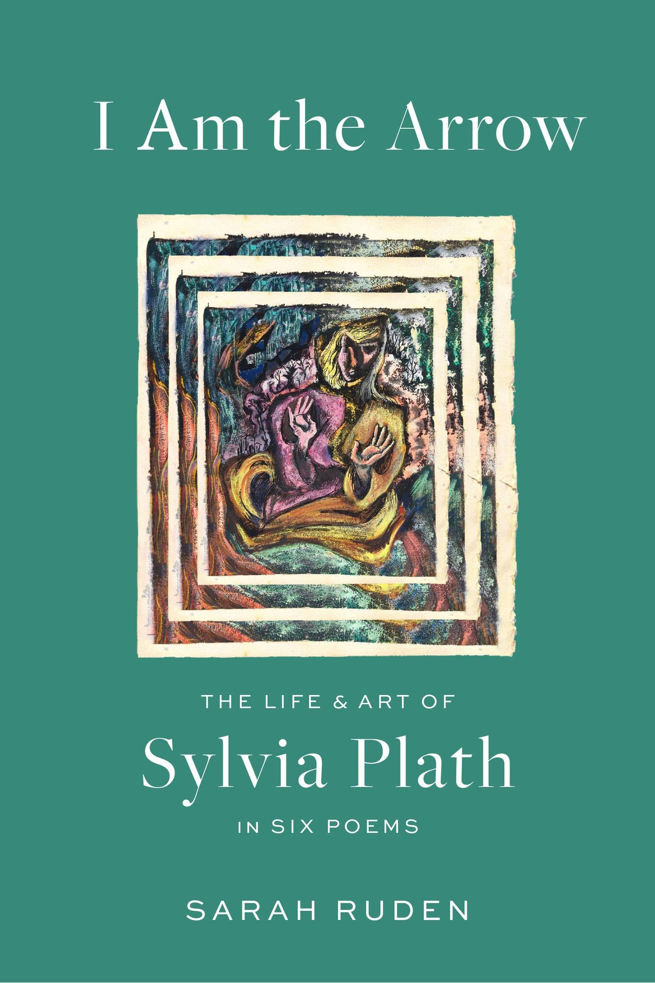 I Am the Arrow: The Life and Art of Sylvia Plath in Six Poems