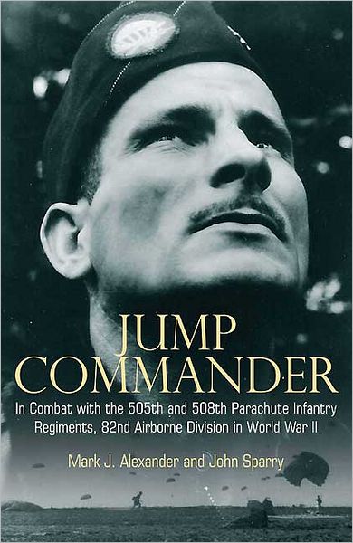 Jump Commander: In Combat with the 505th and 508th Parachute Infantry Regiments, 82nd Airborne Division in World War II