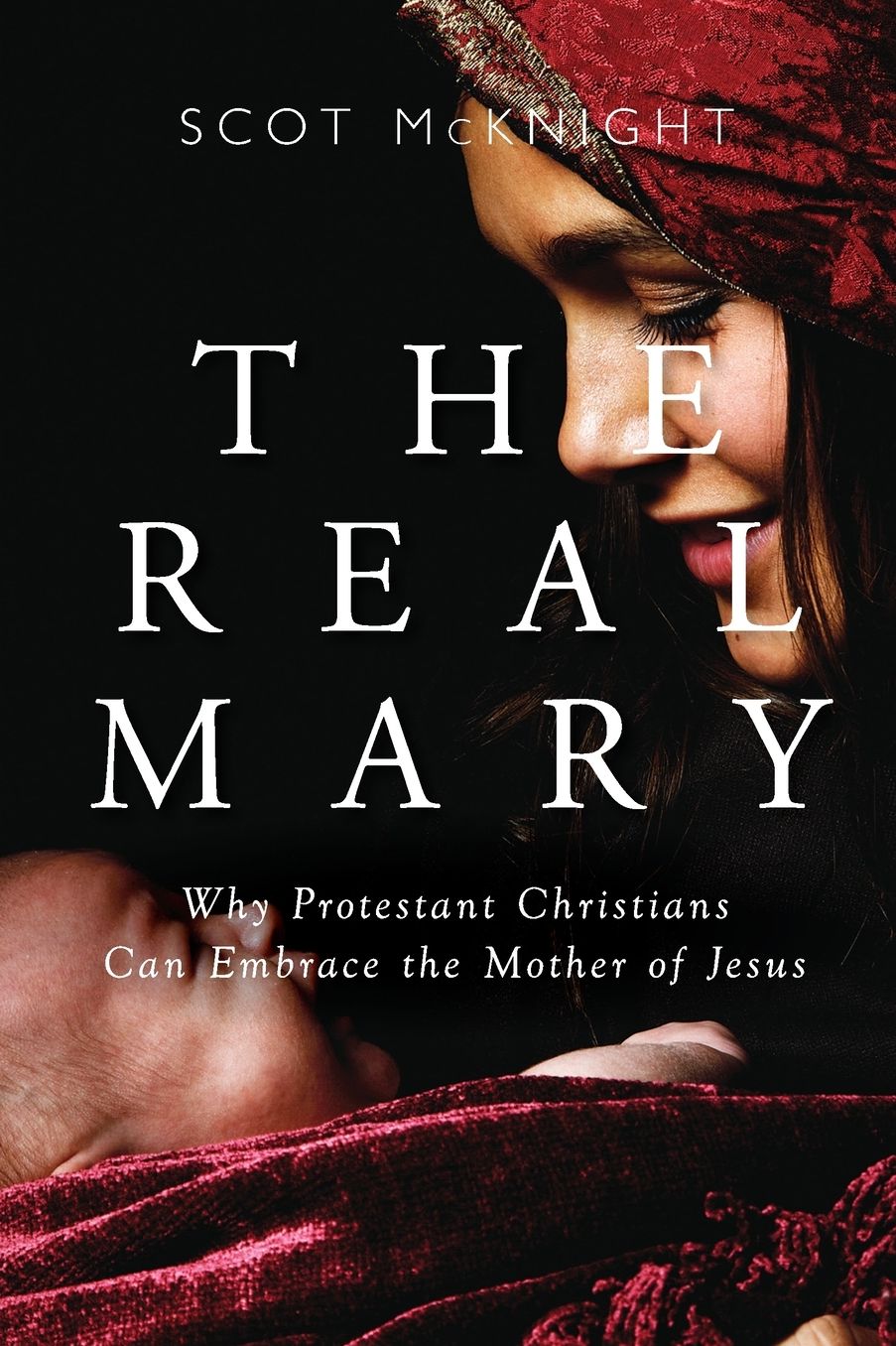 The Real Mary: Why Protestant Christians Can Embrace the Mother of Jesus