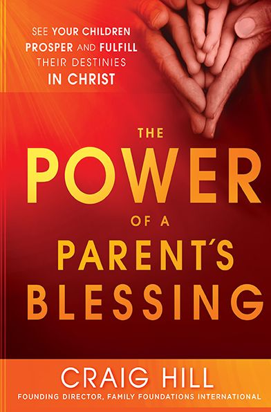 The Power of a Parent's Blessing: See Your Children Prosper and Fulfill Their Destinies in Christ