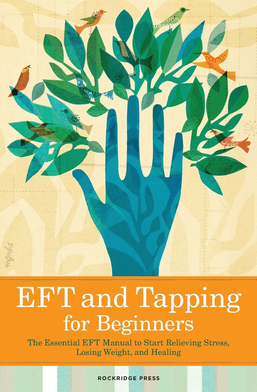 EFT and Tapping for Beginners: The Essential EFT Manual to Start Relieving Stress, Losing Weight, and Healing