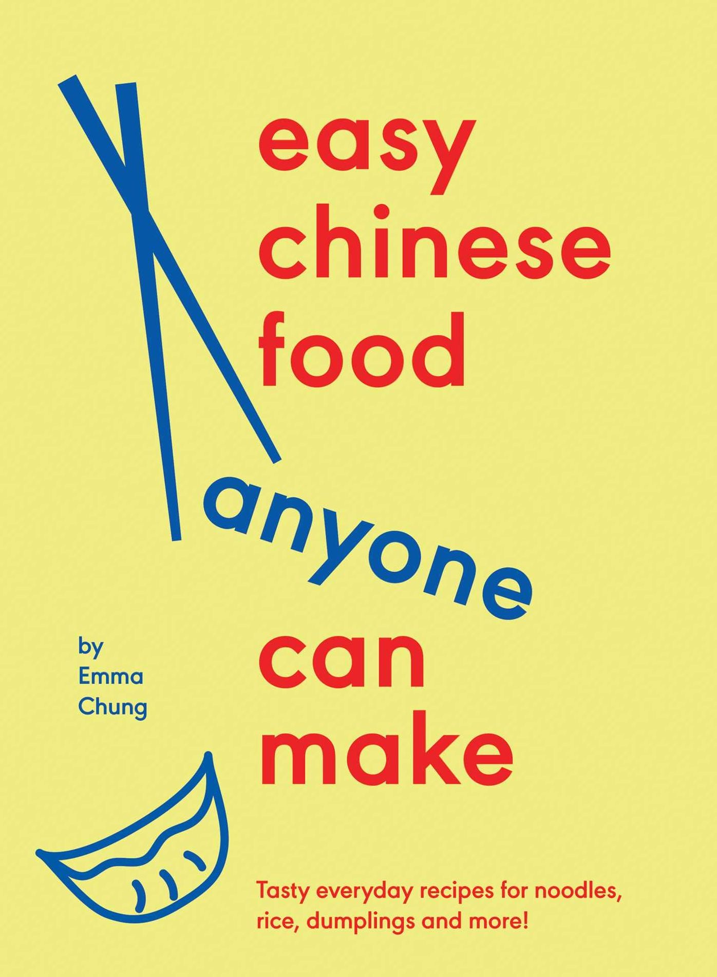 Easy Chinese Food Anyone Can Make: Tasty everyday recipes for noodles, rice, dumplings and more!