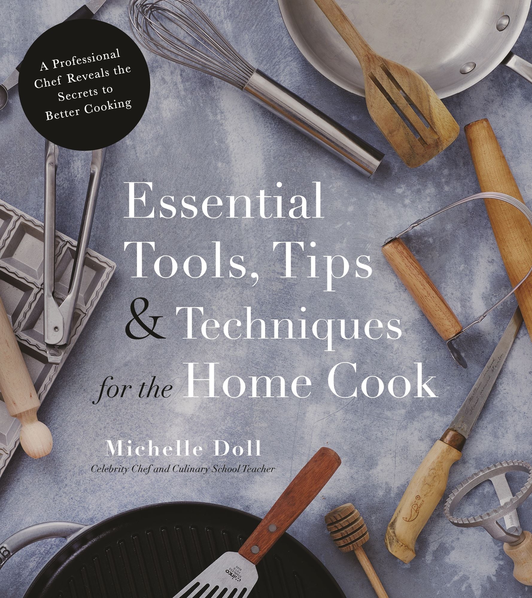 Essential Tools, Tips & Techniques for the Home Cook: A Professional Chef Reveals the Secrets to Better Cooking