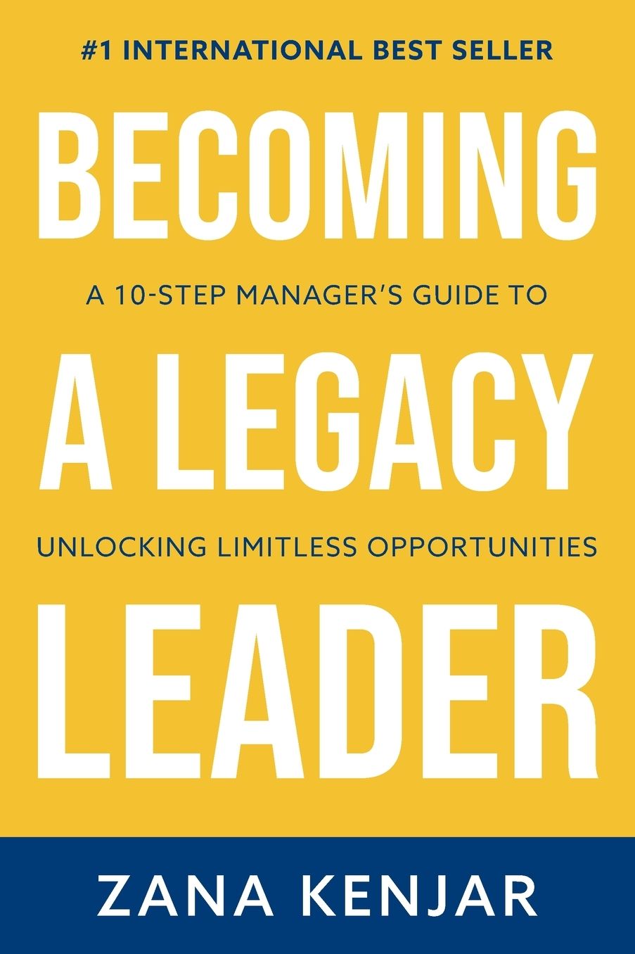 Becoming a Legacy Leader: A 10-Step Manager's Guide to Unlocking Limitless Opportunities