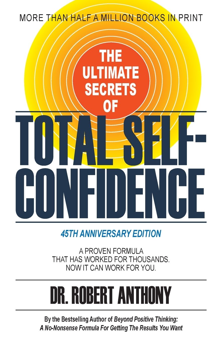 The Ultimate Secrets of Total Self-Confidence: A Proven Formula That Has Worked for Thousands. Now It Can Work For You.