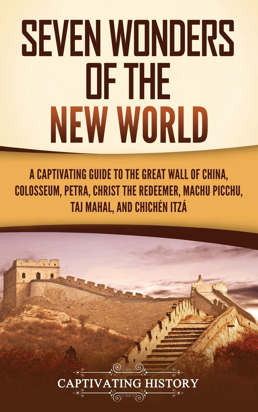 Seven Wonders of the New World: A Captivating Guide to the Great Wall of China, Colosseum, Petra, Christ the Redeemer, Machu Picchu, Taj Mahal, and Chich�n Itz�