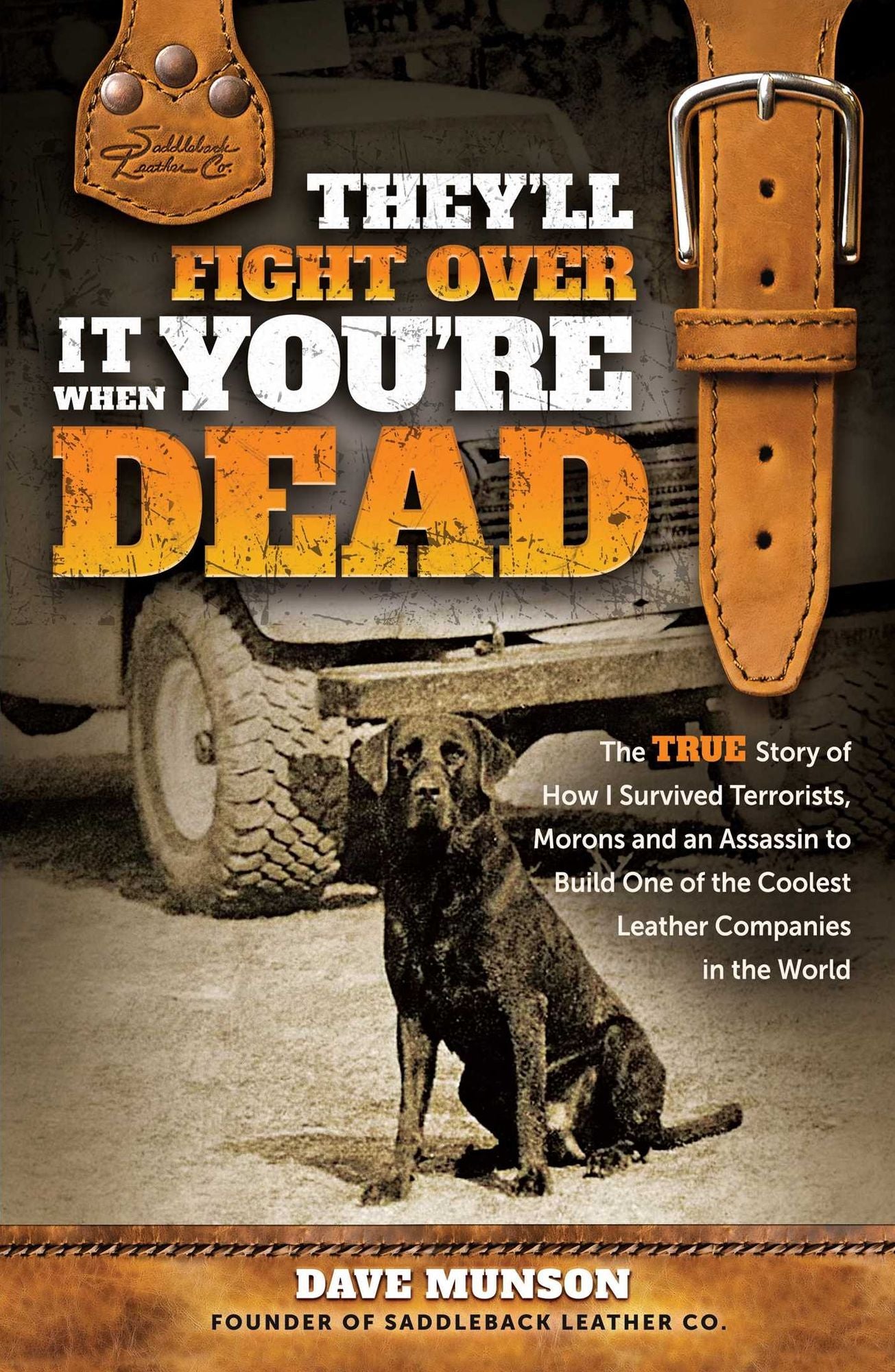 They'll Fight Over It When You're Dead: The True Story of How I Survived Terrorists, Morons and an Assassin to Build One of the Coolest Leather Companies in the World