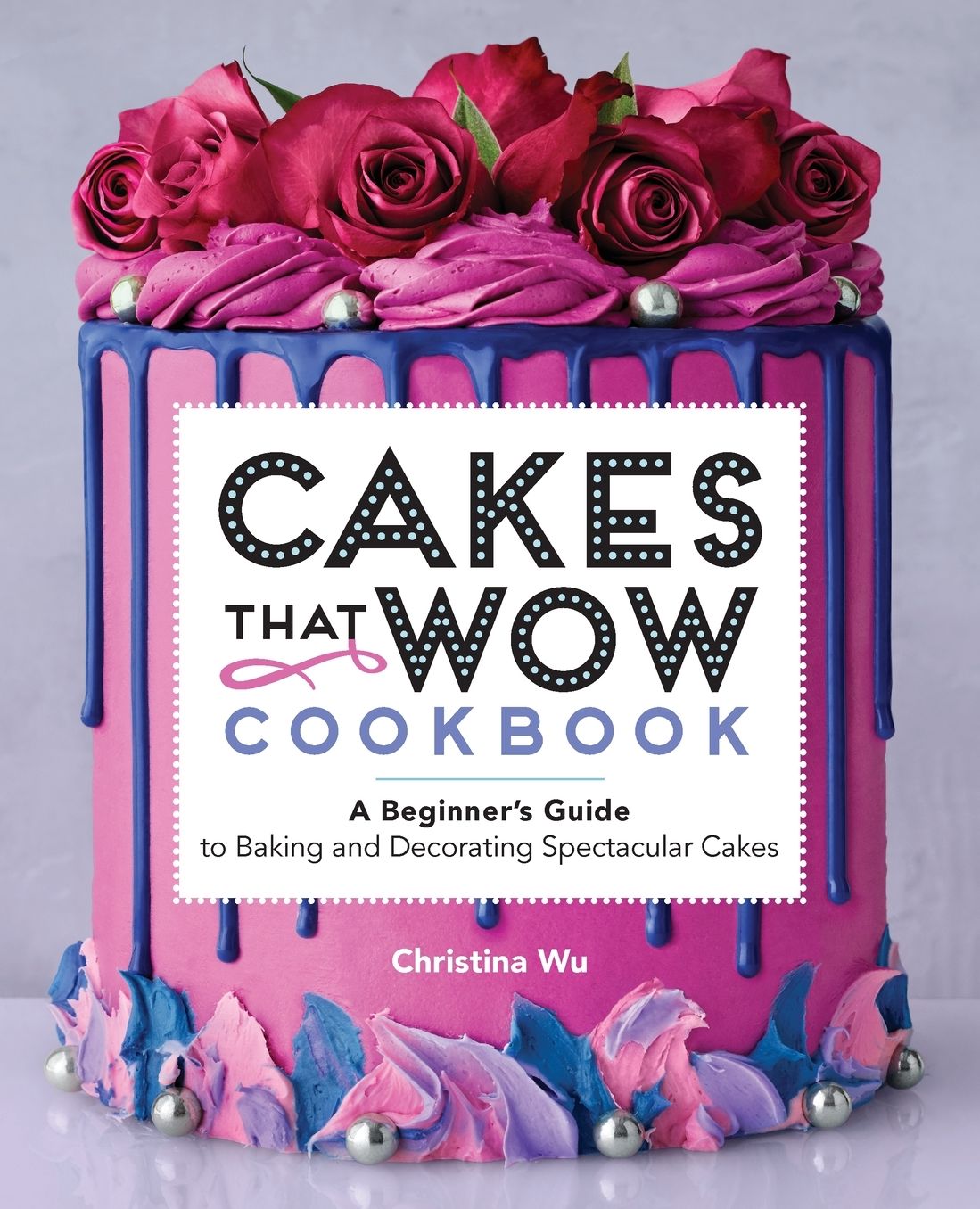Cakes That Wow Cookbook: A Beginner's Guide to Baking and Decorating Spectacular Cakes