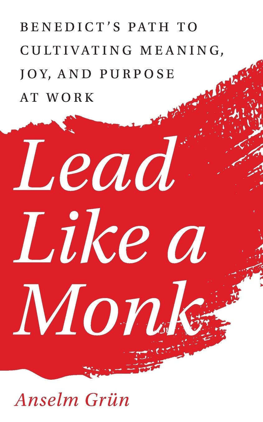 Lead Like a Monk: Benedict's Path to Cultivating Meaning, Joy, and Purpose at Work