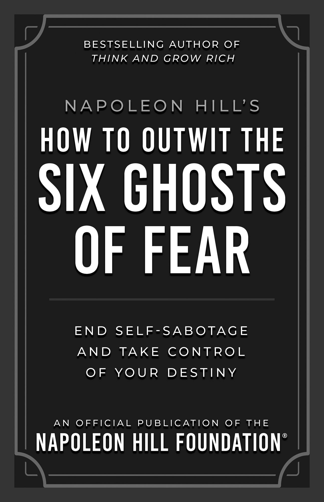 Napoleon Hill's How to Outwit the Six Ghosts of Fear: End Self-Sabotage and Take Control of Your Destiny
