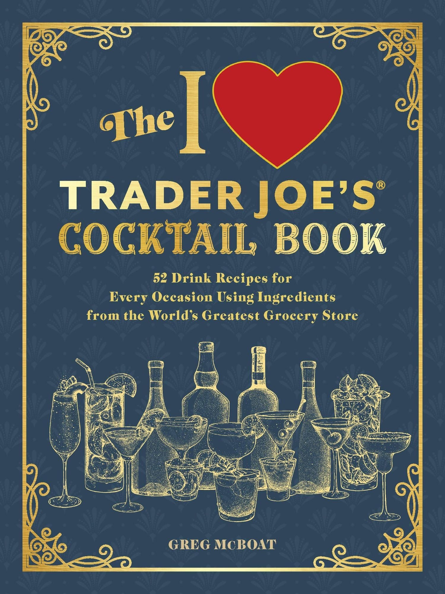 The I Love Trader Joe's Cocktail Book: 52 Drink Recipes for Every Occasion Using Ingredients from the World's Greatest Grocery Store