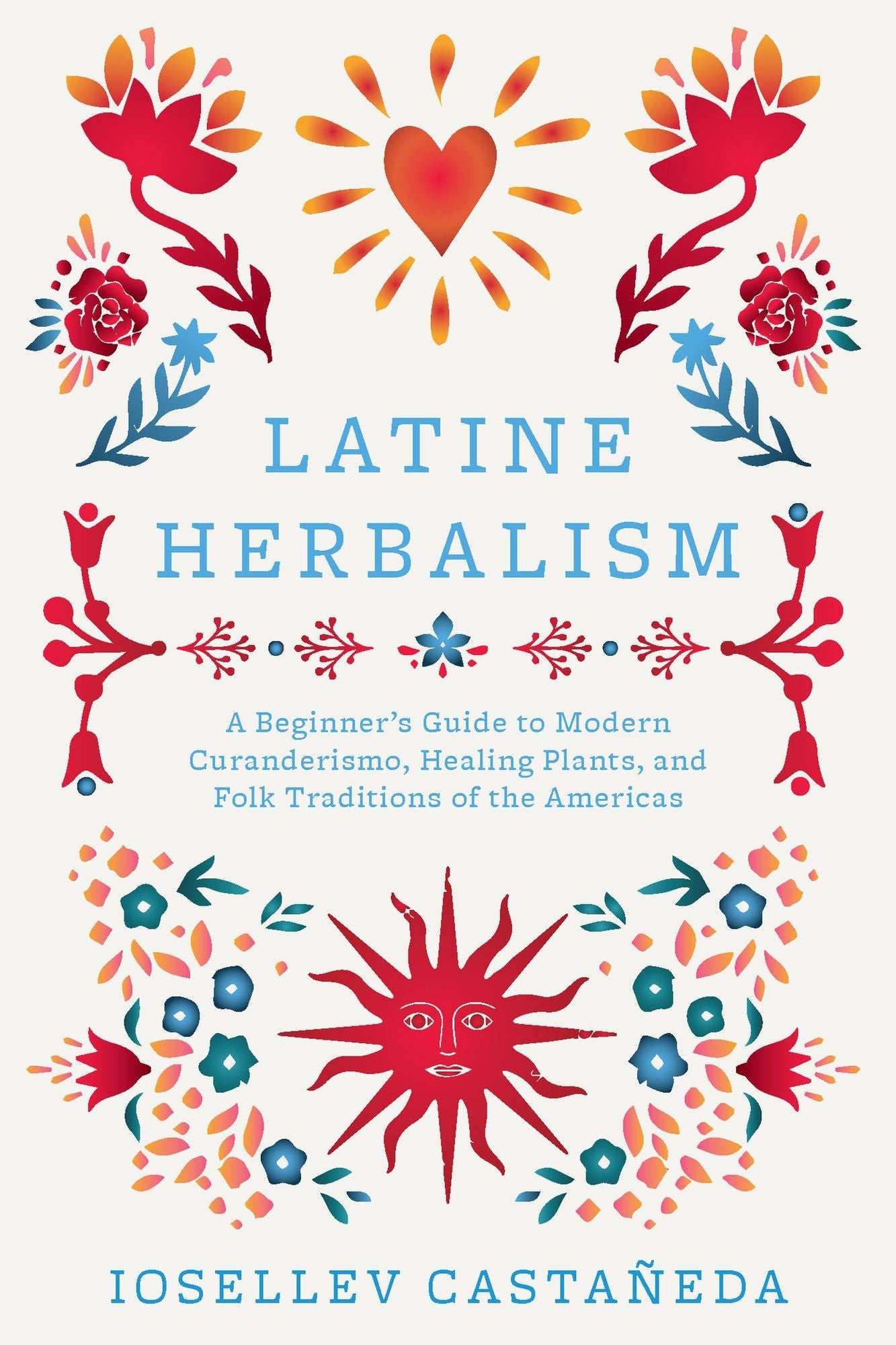 Latine Herbalism: A Beginner's Guide to Modern Curanderismo, Healing Plants, and Folk Traditions of the Americas