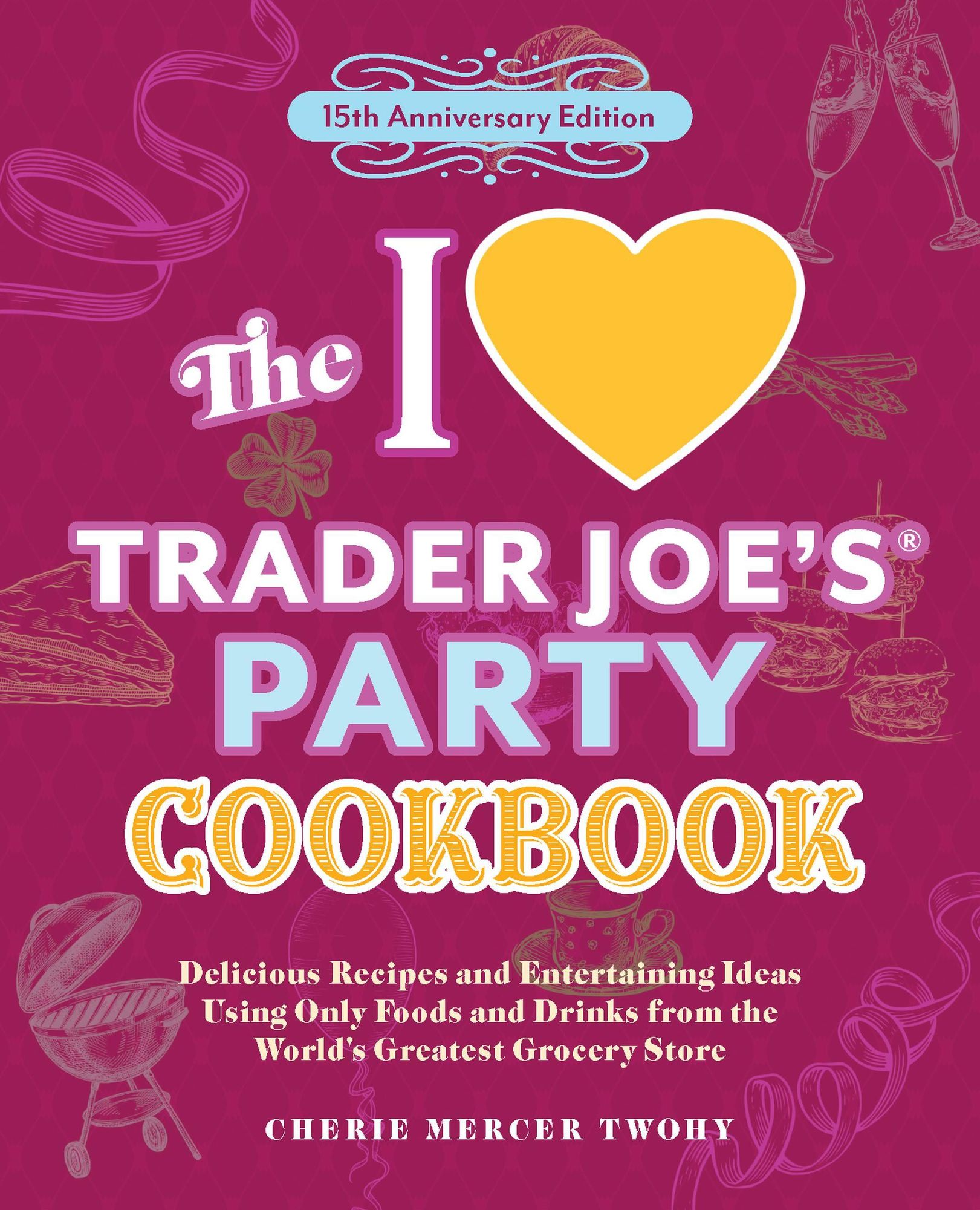 The I Love Trader Joe's Party Cookbook: 15th Anniversary Edition: Delicious Recipes and Entertaining Ideas Using Only Foods and Drinks from the World's Greatest Grocery Store