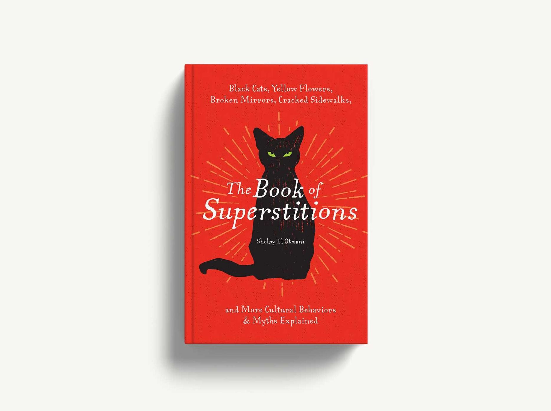 The Book of Superstitions: Black Cats, Yellow Flowers, Broken Mirrors, Cracked Sidewalks, and More Cultural Behaviors and Myths Explained