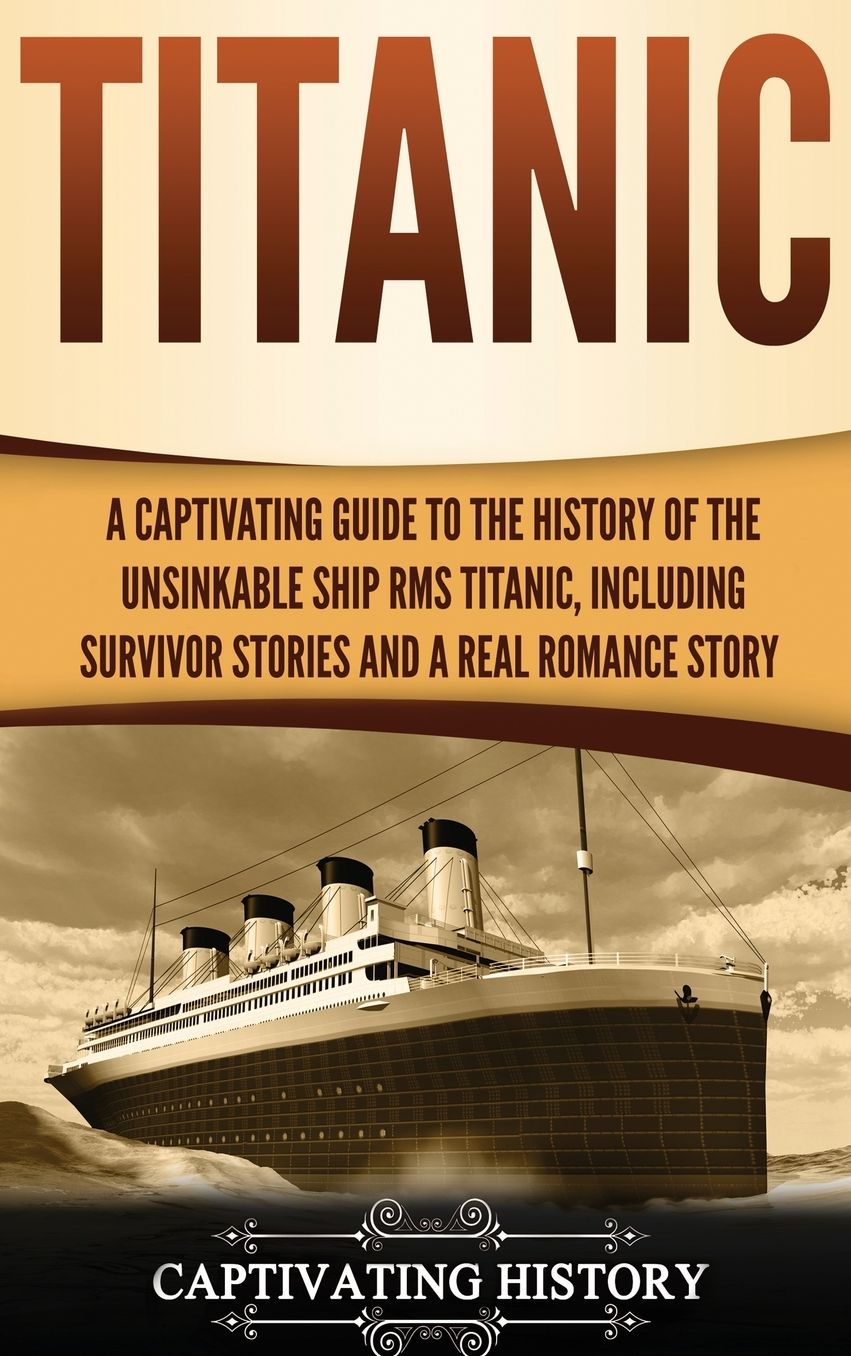 Titanic: A Captivating Guide to the History of the Unsinkable Ship RMS Titanic, Including Survivor Stories and a Real Romance Story