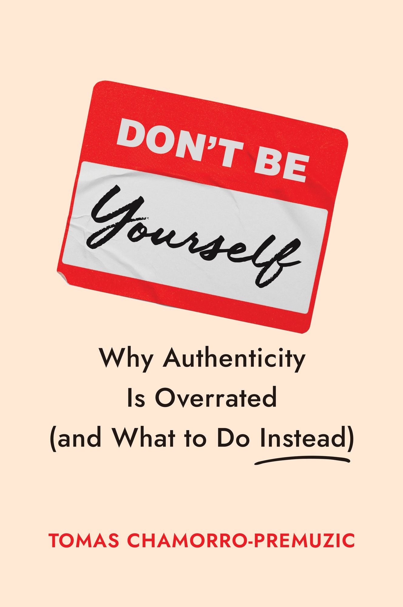 Don't Be Yourself: Why Authenticity Is Overrated (and What to Do Instead)