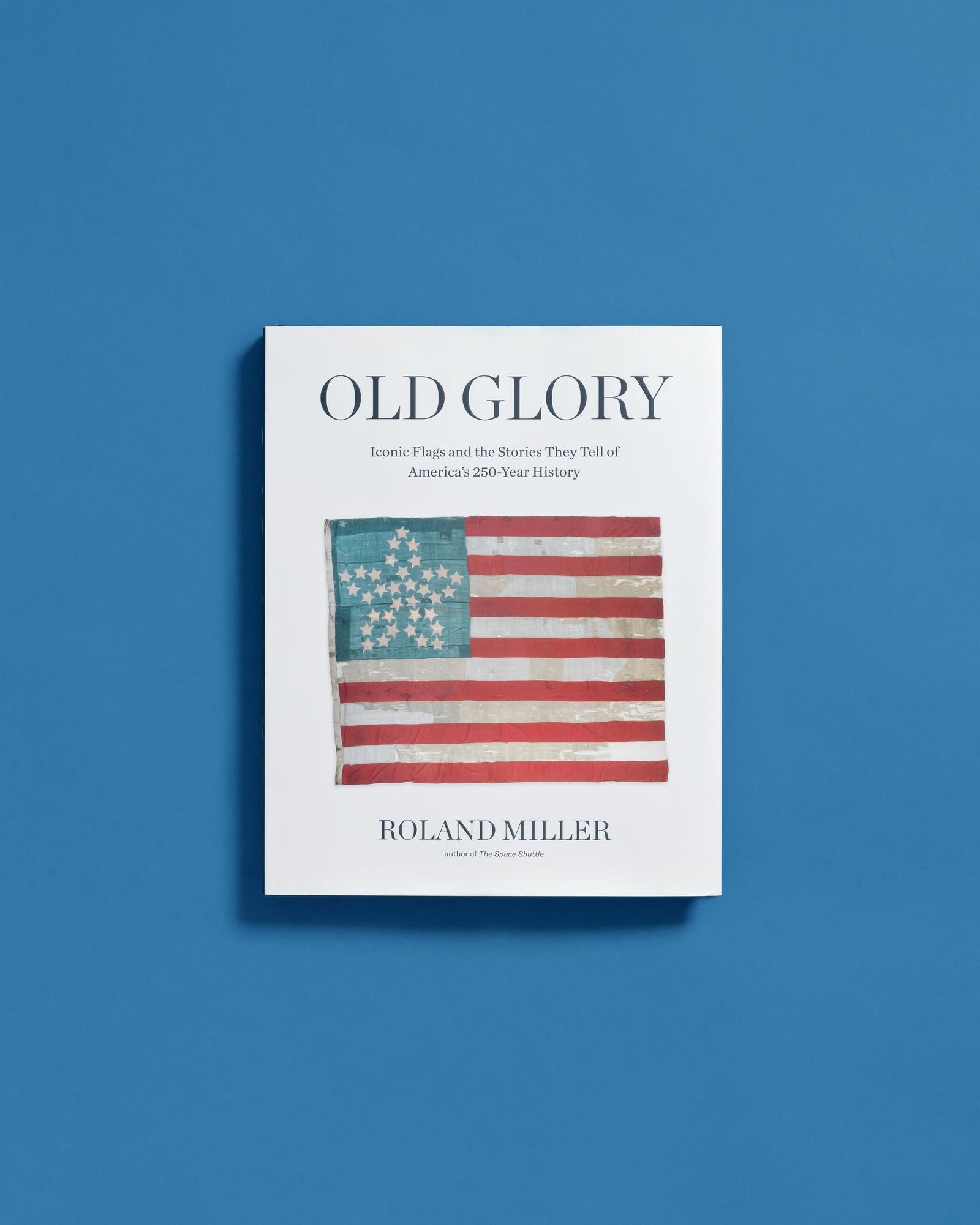 Old Glory: Iconic Flags and the Stories They Tell of America's 250-Year History