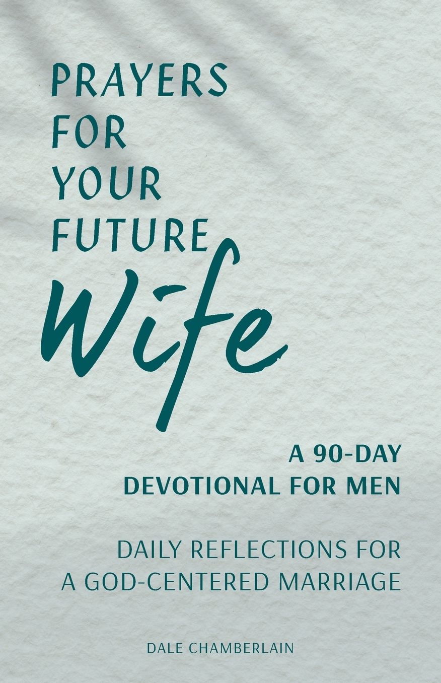 Prayers for Your Future Wife: A 90-Day Devotional for Men: Daily Reflections for a God-Centered Marriage