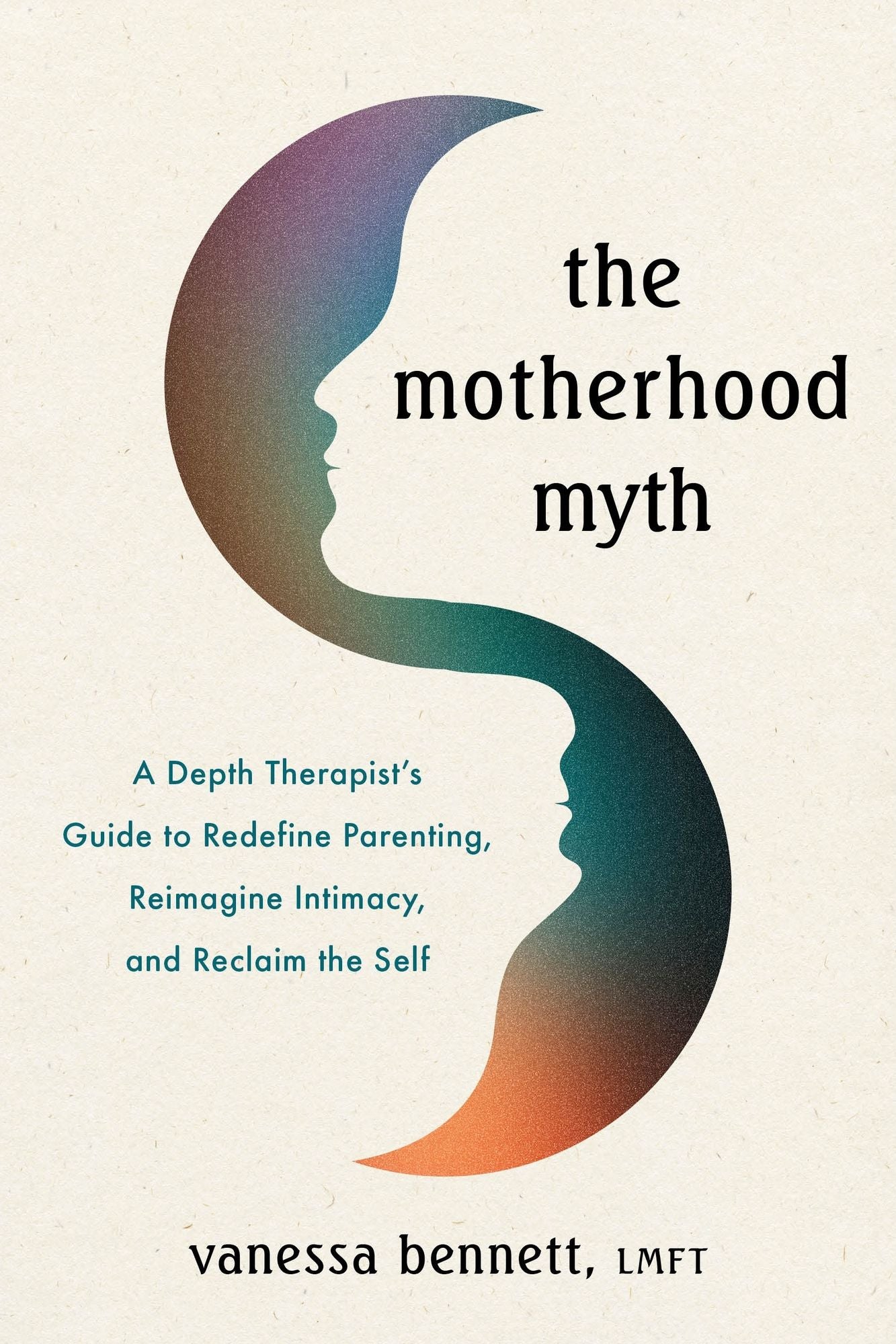 The Motherhood Myth: A Depth Therapist's Guide to Redefine Parenting, Reimagine Intimacy, and Reclaim the Self