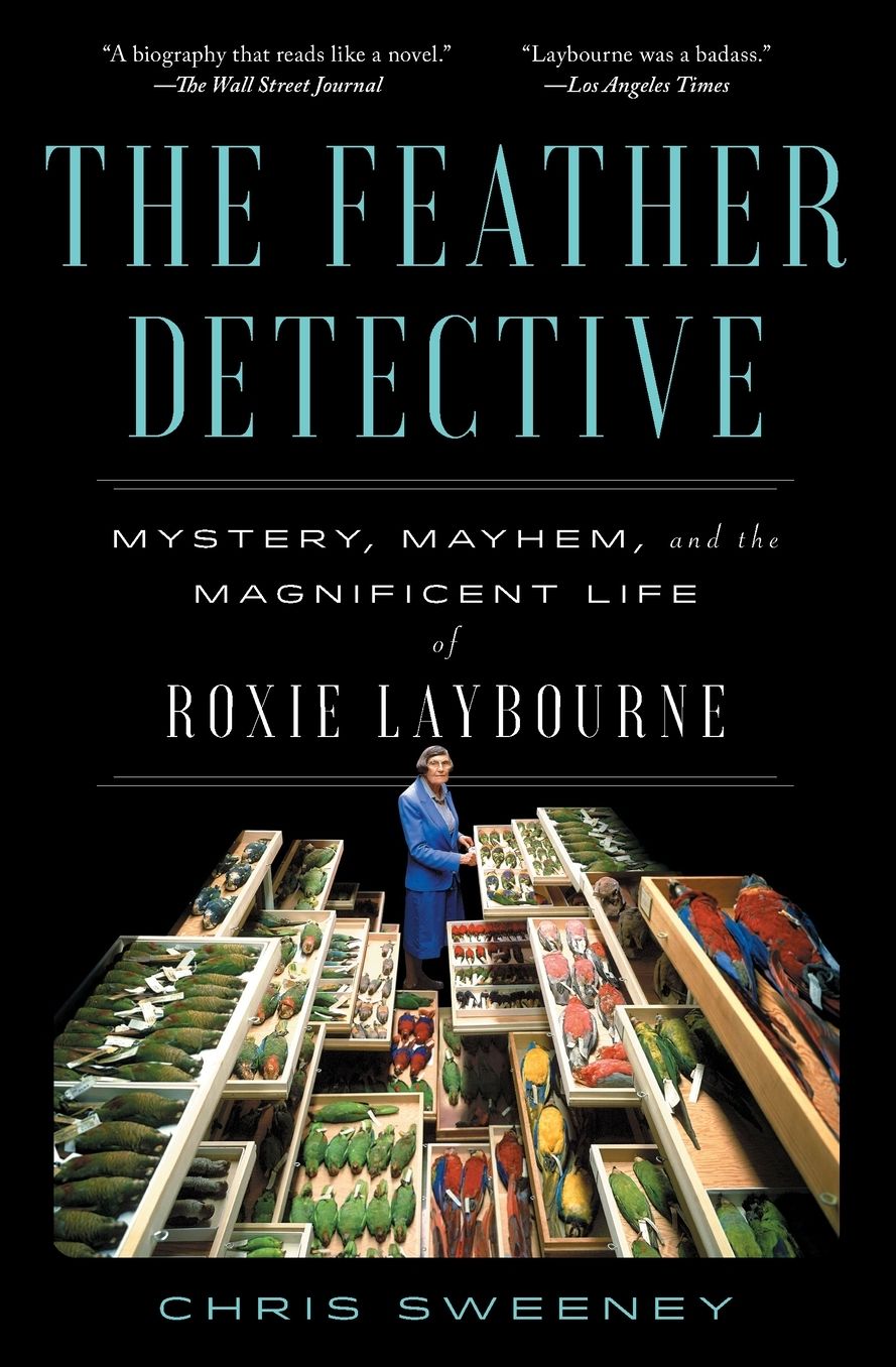 The Feather Detective: Mystery, Mayhem, and the Magnificent Life of Roxie Laybourne