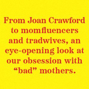 One Bad Mother: In Praise of Psycho Housewives, Stage Parents, Momfluencers, and Other Women We Love to Hate