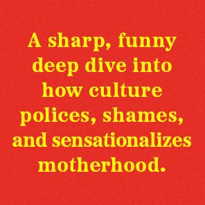 One Bad Mother: In Praise of Psycho Housewives, Stage Parents, Momfluencers, and Other Women We Love to Hate