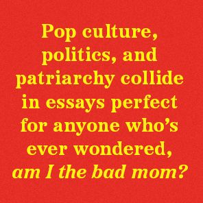 One Bad Mother: In Praise of Psycho Housewives, Stage Parents, Momfluencers, and Other Women We Love to Hate