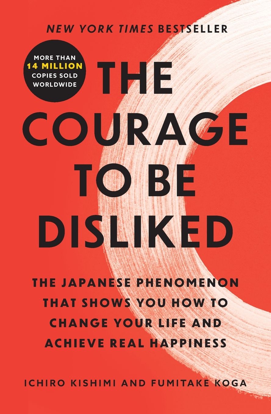 The Courage to Be Disliked: The Japanese Phenomenon That Shows You How to Change Your Life and Achieve Real Happiness